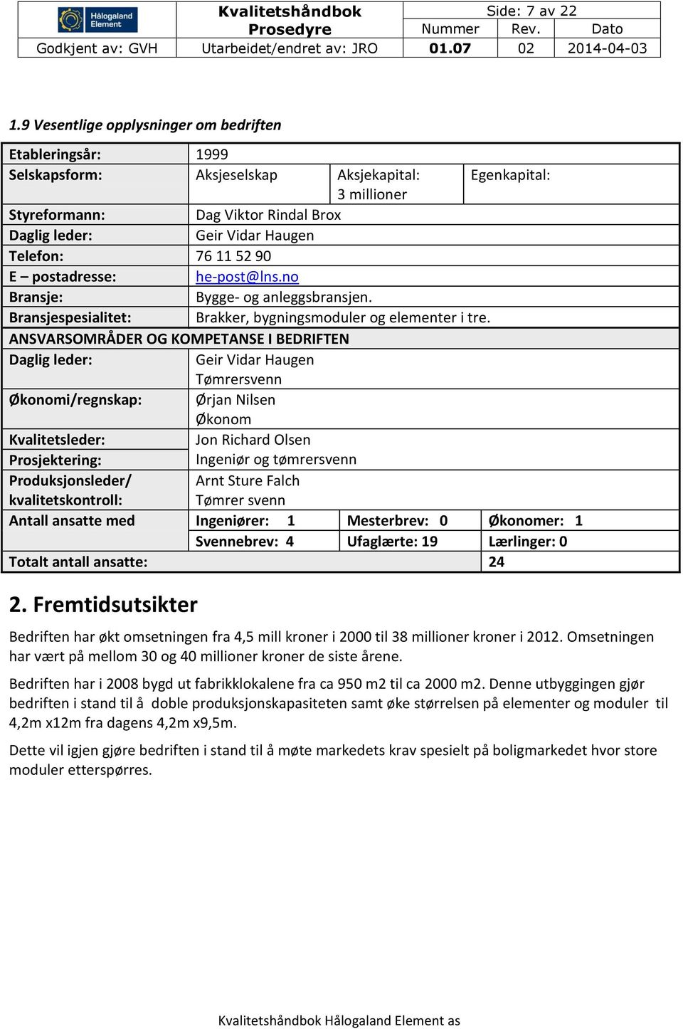 Telefon: 76 11 52 90 E postadresse: he-post@lns.no Bransje: Bygge- og anleggsbransjen. Bransjespesialitet: Brakker, bygningsmoduler og elementer i tre.