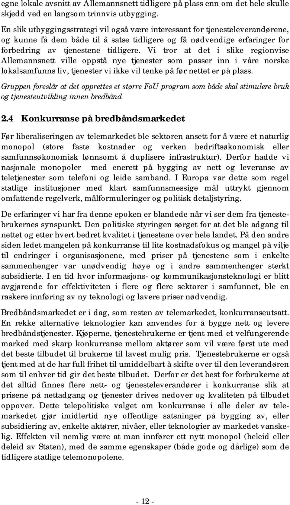 Vi tror at det i slike regionvise Allemannsnett ville oppstå nye tjenester som passer inn i våre norske lokalsamfunns liv, tjenester vi ikke vil tenke på før nettet er på plass.