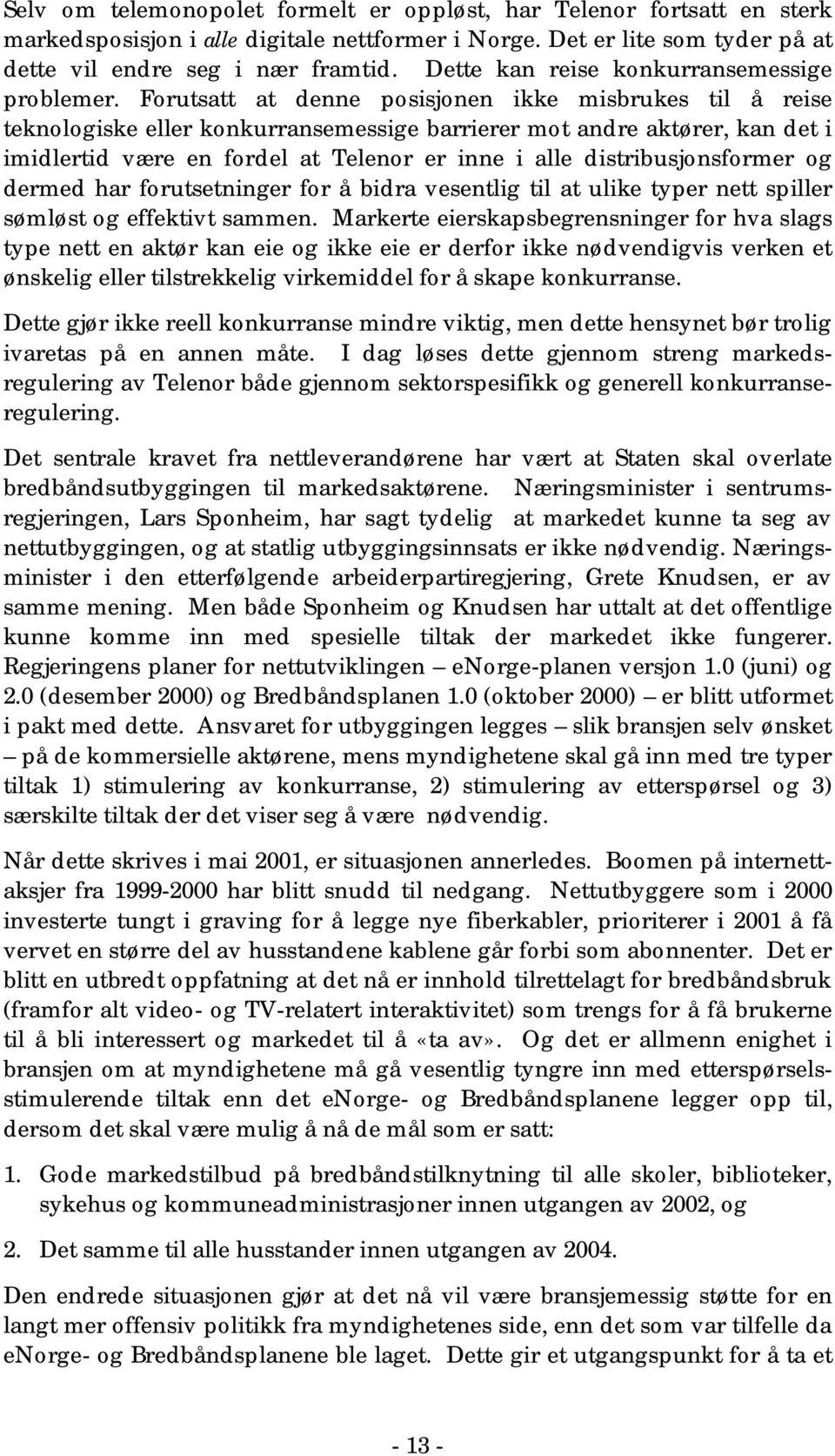 Forutsatt at denne posisjonen ikke misbrukes til å reise teknologiske eller konkurransemessige barrierer mot andre aktører, kan det i imidlertid være en fordel at Telenor er inne i alle