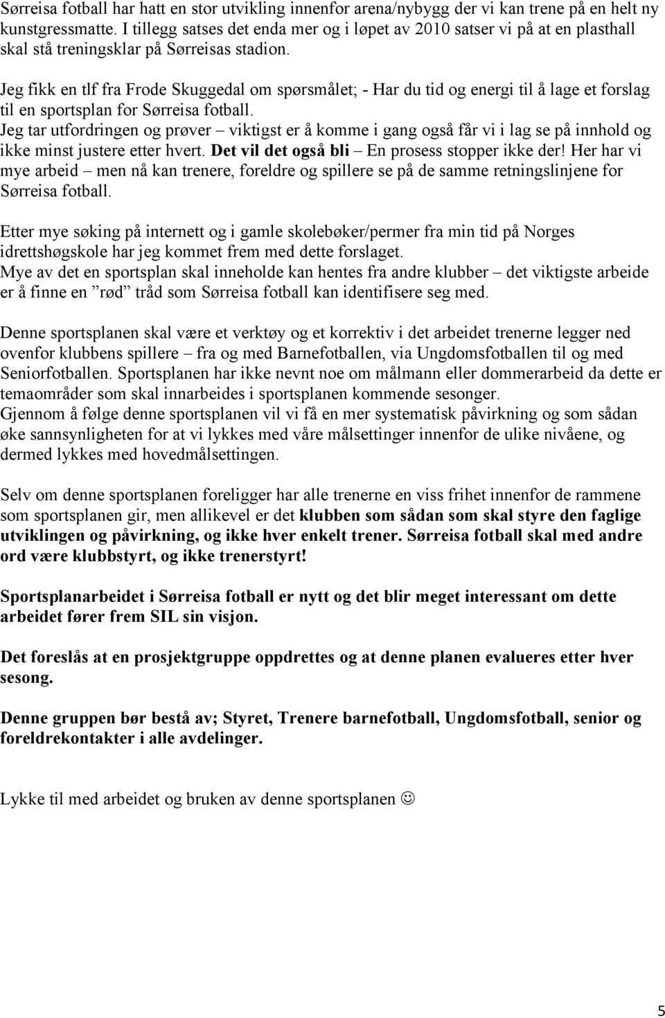 Jeg fikk en tlf fra Frode Skuggedal om spørsmålet; Har du tid og energi til å lage et forslag til en sportsplan for Sørreisa fotball.