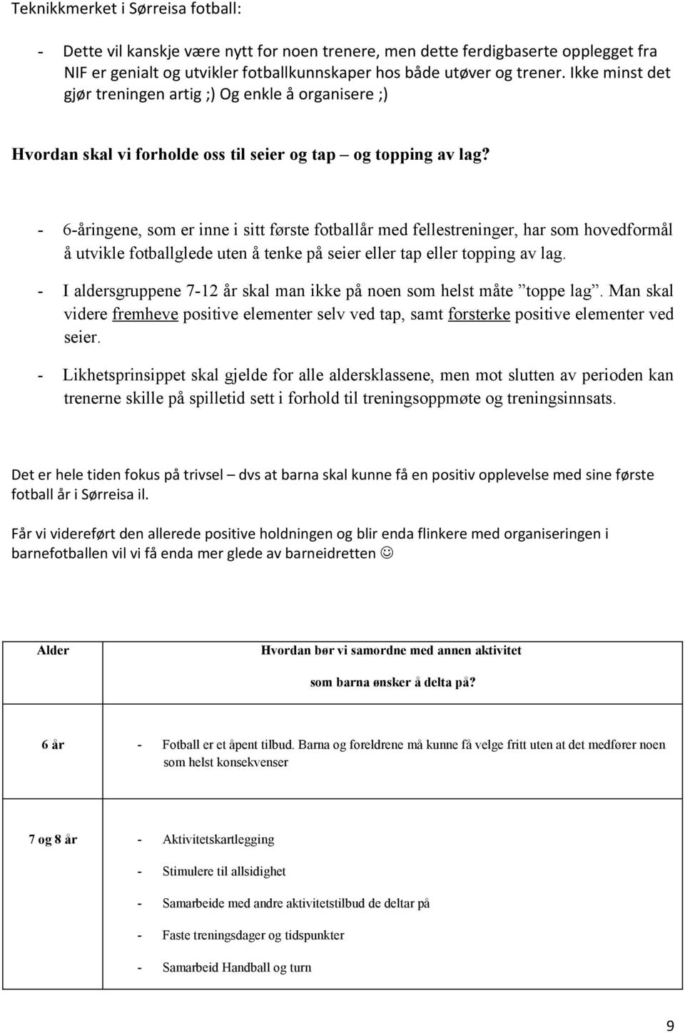 6åringene, som er inne i sitt første fotballår med fellestreninger, har som hovedformål å utvikle fotballglede uten å tenke på seier eller tap eller topping av lag.