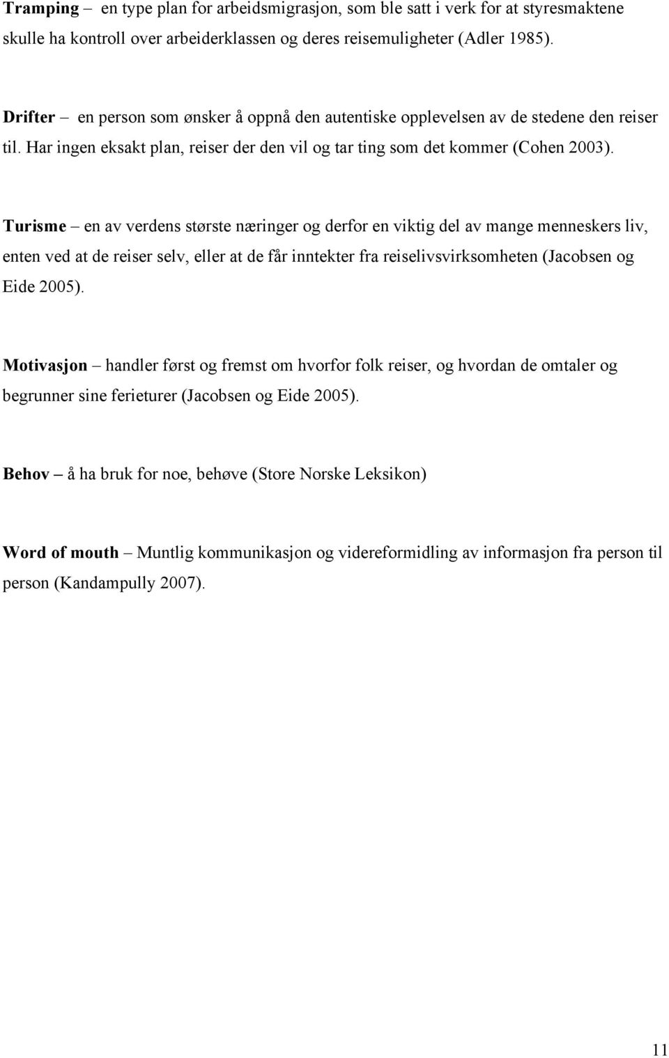 Turisme en av verdens største næringer og derfor en viktig del av mange menneskers liv, enten ved at de reiser selv, eller at de får inntekter fra reiselivsvirksomheten (Jacobsen og Eide 2005).