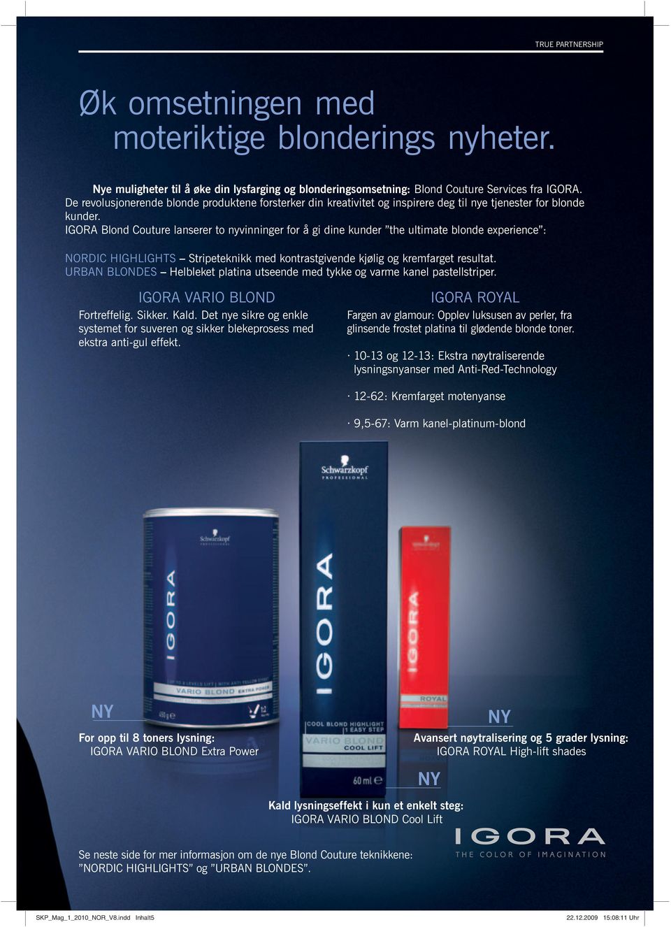 IGORA Blond Couture lanserer to nyvinninger for å gi dine kunder the ultimate blonde experience : NORDIC HIGHLIGHTS Stripeteknikk med kontrastgivende kjølig og kremfarget resultat.