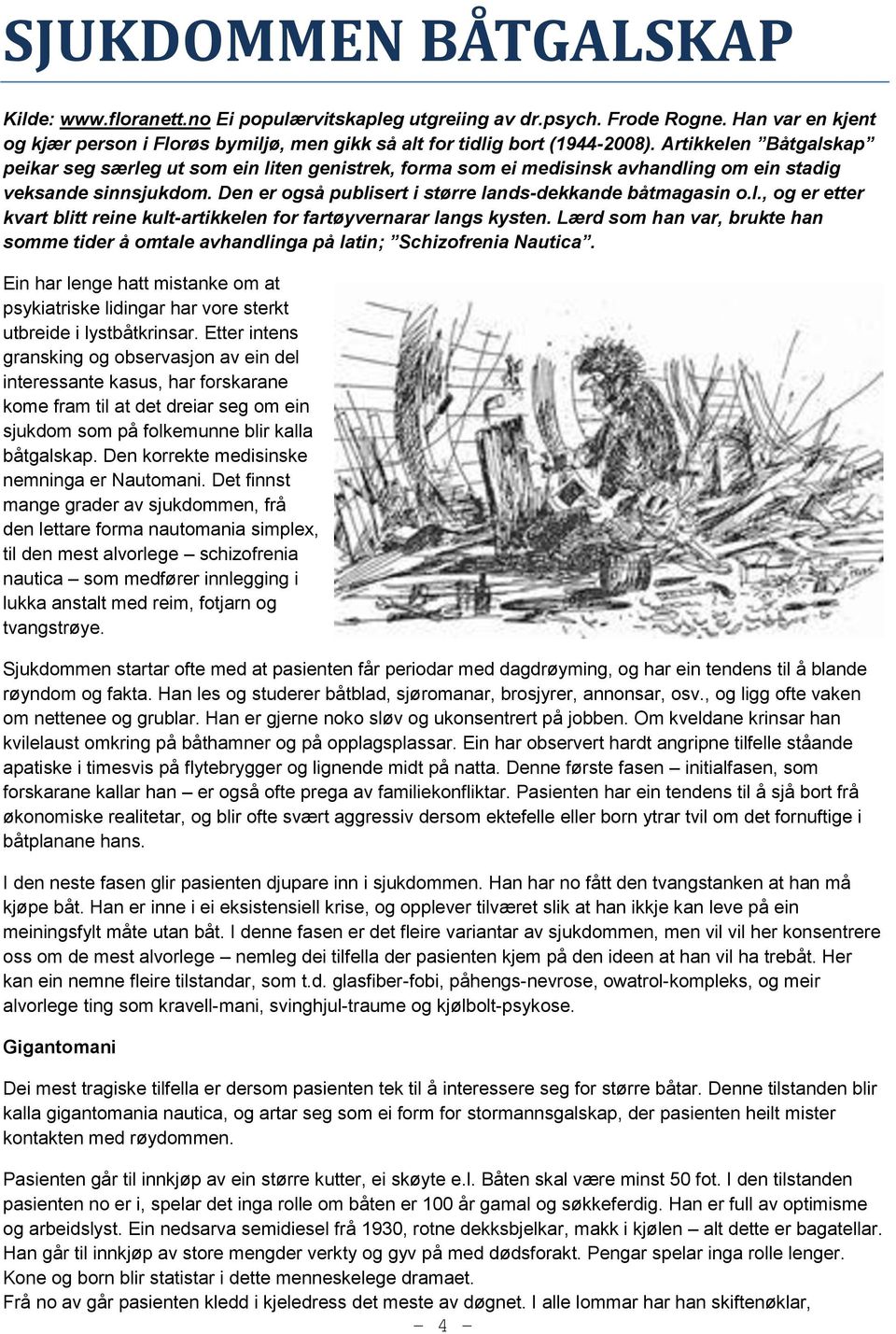 Lærd som han var, brukte han somme tider å omtale avhandlinga på latin; Schizofrenia Nautica. Ein har lenge hatt mistanke om at psykiatriske lidingar har vore sterkt utbreide i lystbåtkrinsar.