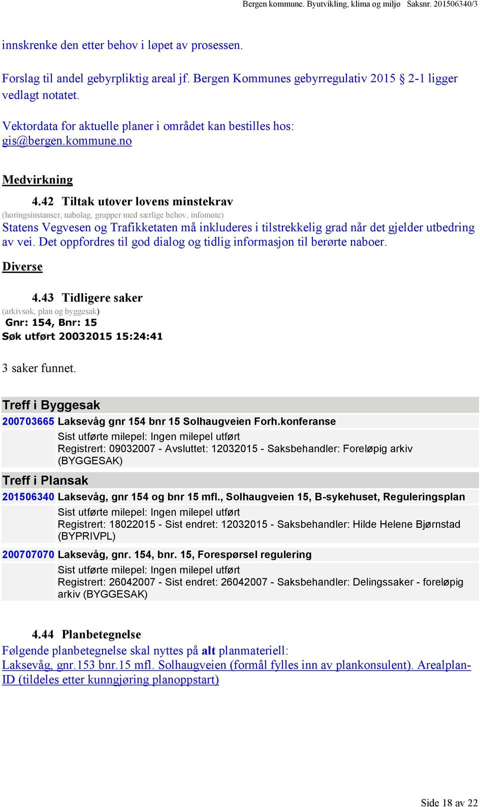 42 Tiltak utover lovens minstekrav (høringsinstanser, nabolag, grupper med særlige behov, infomøte) Statens Vegvesen og Trafikketaten må inkluderes i tilstrekkelig grad når det gjelder utbedring av