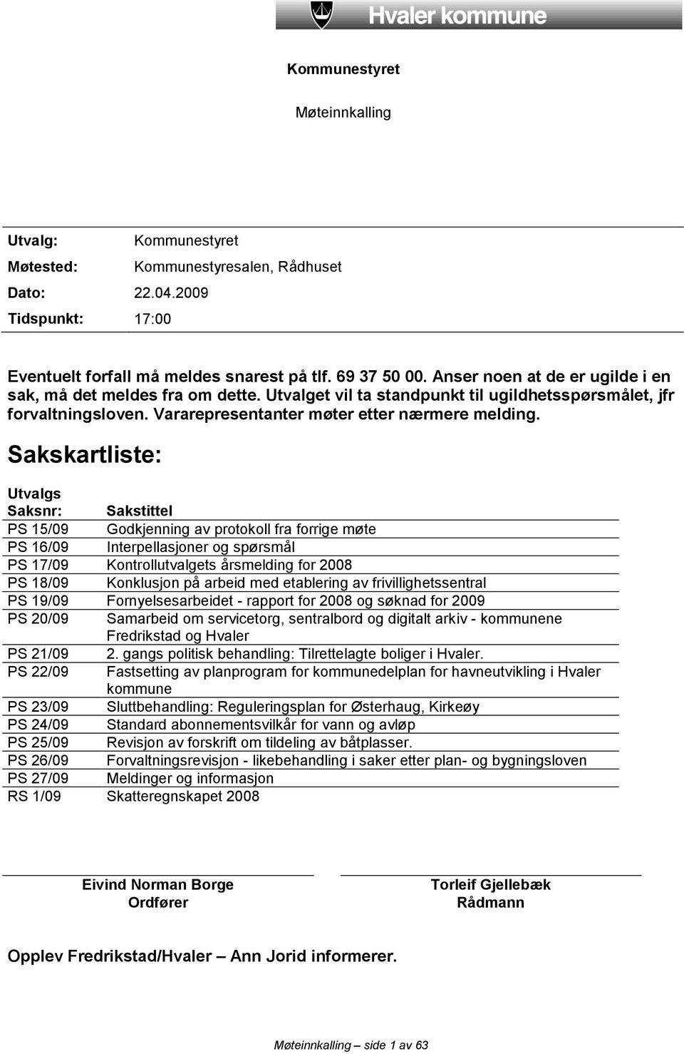 Sakskartliste: Utvalgs Saksnr: Sakstittel PS 15/09 Godkjenning av protokoll fra forrige møte PS 16/09 Interpellasjoner og spørsmål PS 17/09 Kontrollutvalgets årsmelding for 2008 PS 18/09 Konklusjon