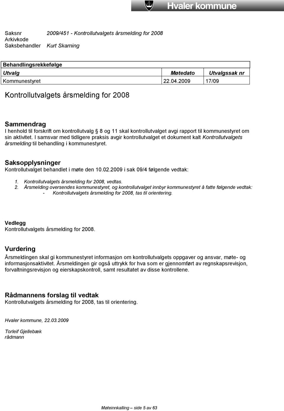 I samsvar med tidligere praksis avgir kontrollutvalget et dokument kalt Kontrollutvalgets årsmelding til behandling i kommunestyret. Saksopplysninger Kontrollutvalget behandlet i møte den 10.02.