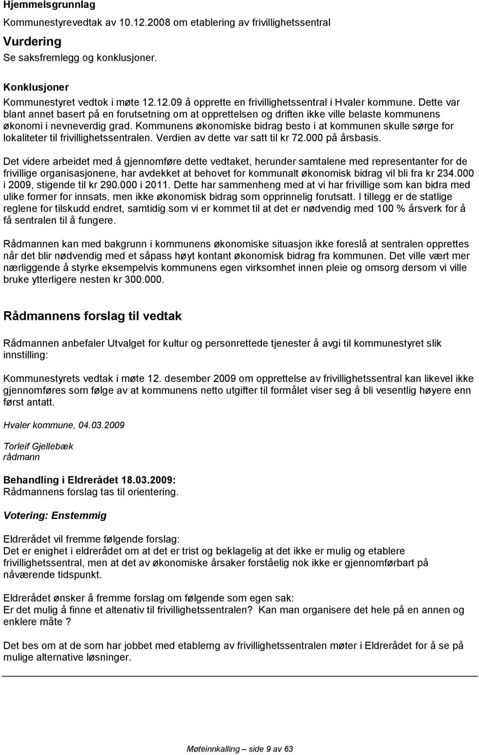 Kommunens økonomiske bidrag besto i at kommunen skulle sørge for lokaliteter til frivillighetssentralen. Verdien av dette var satt til kr 72.000 på årsbasis.