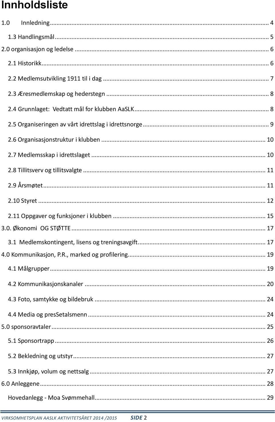 .. 11 2.9 Årsmøtet... 11 2.10 Styret... 12 2.11 Oppgaver og funksjoner i klubben... 15 3.0. Økonomi OG STØTTE... 17 3.1 Medlemskontingent, lisens og treningsavgift... 17 4.0 Kommunikasjon, P.R.