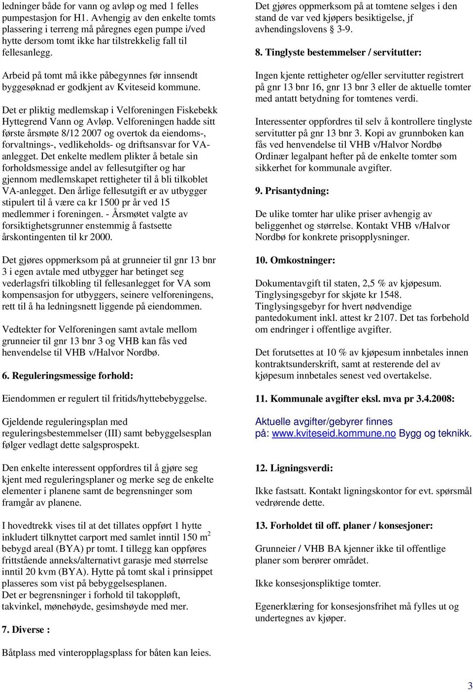 Arbeid på tomt må ikke påbegynnes før innsendt byggesøknad er godkjent av Kviteseid kommune. Det er pliktig medlemskap i Velforeningen Fiskebekk Hyttegrend Vann og Avløp.