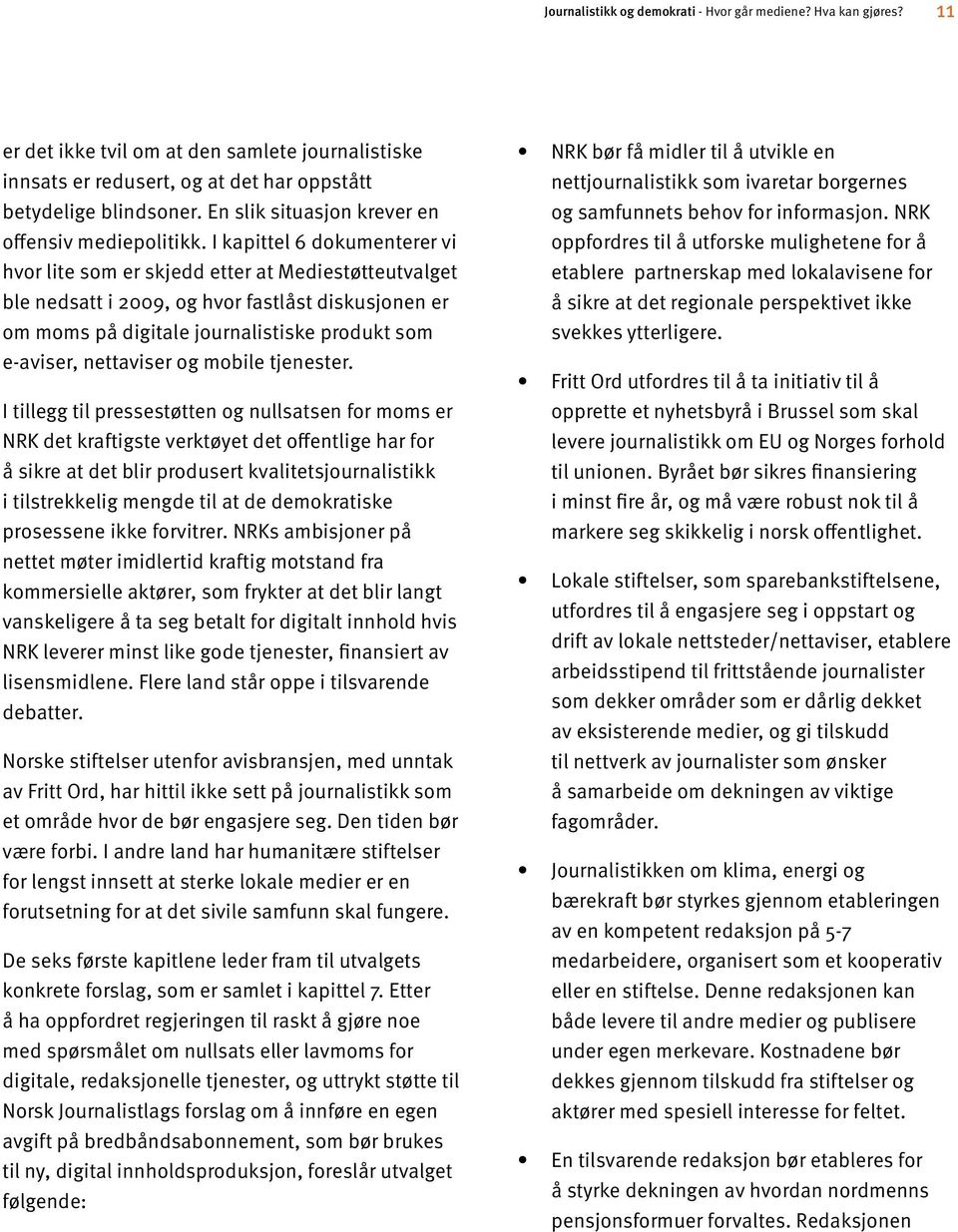 I kapittel 6 dokumenterer vi hvor lite som er skjedd etter at Mediestøtteutvalget ble nedsatt i 2009, og hvor fastlåst diskusjonen er om moms på digitale journalistiske produkt som e-aviser,