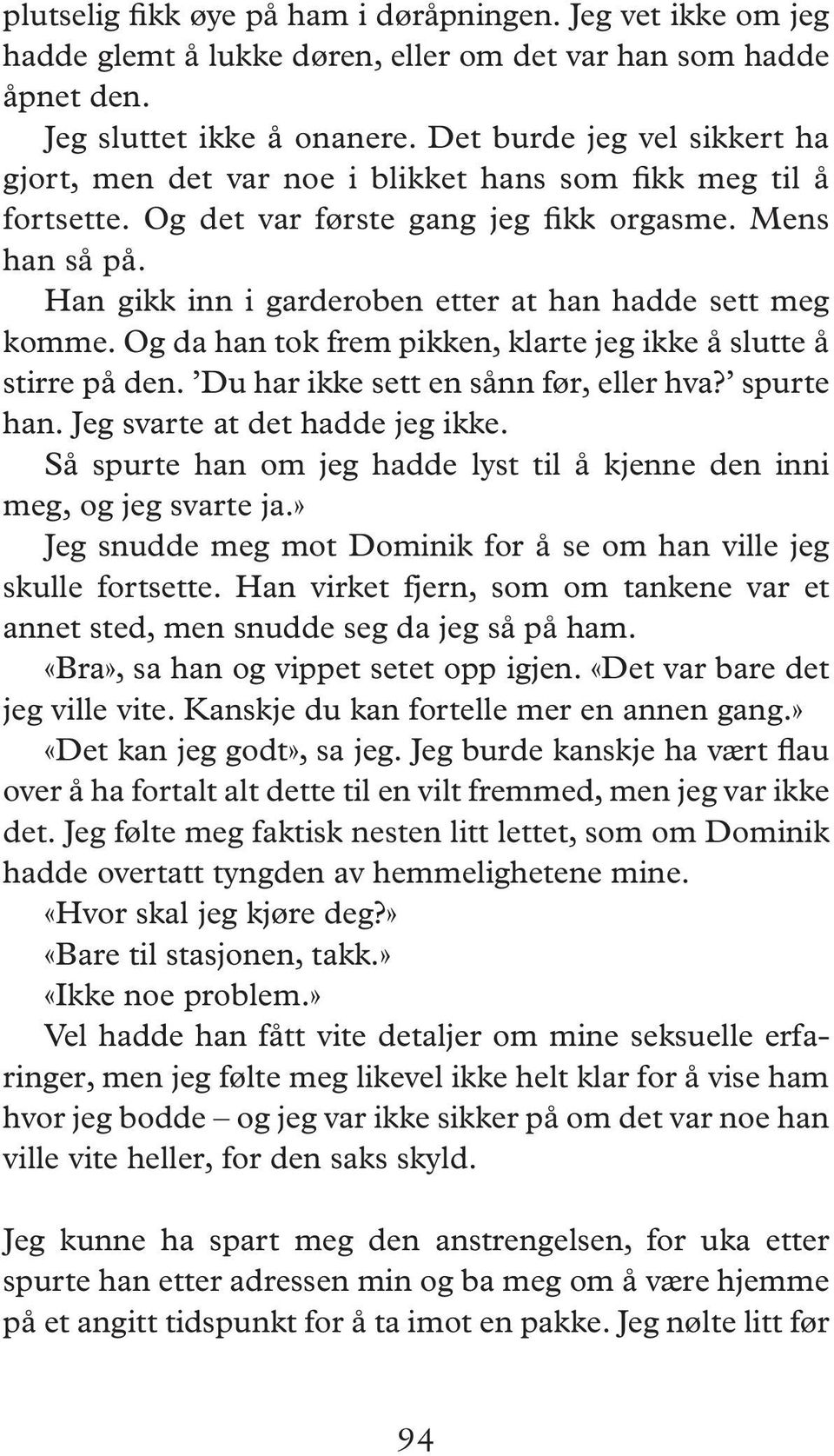 Han gikk inn i garderoben etter at han hadde sett meg komme. Og da han tok frem pikken, klarte jeg ikke å slutte å stirre på den. Du har ikke sett en sånn før, eller hva? spurte han.