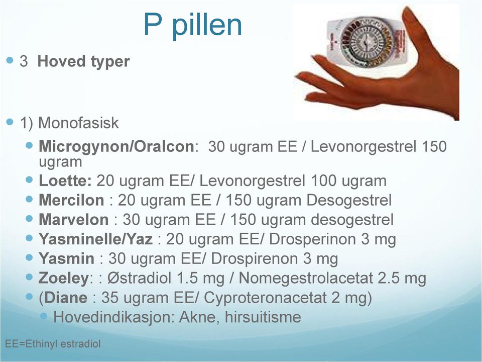 Yasminelle/Yaz : 20 ugram EE/ Drosperinon 3 mg Yasmin : 30 ugram EE/ Drospirenon 3 mg Zoeley: : Østradiol 1.