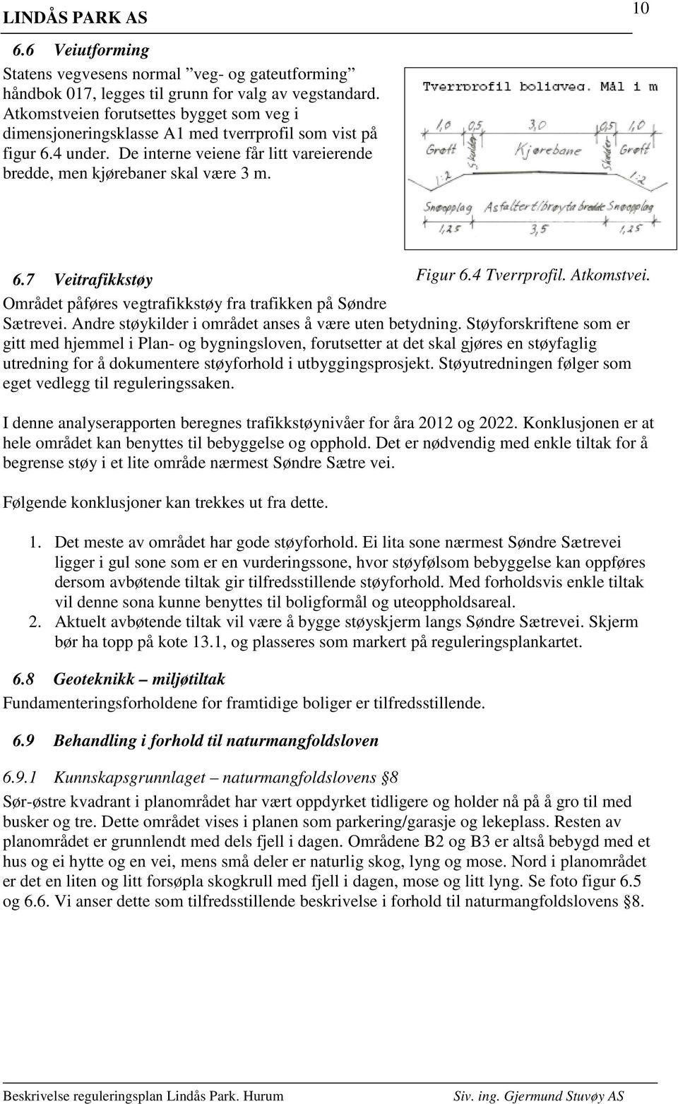 4 Tverrprofil. Atkomstvei. Området påføres vegtrafikkstøy fra trafikken på Søndre Sætrevei. Andre støykilder i området anses å være uten betydning.