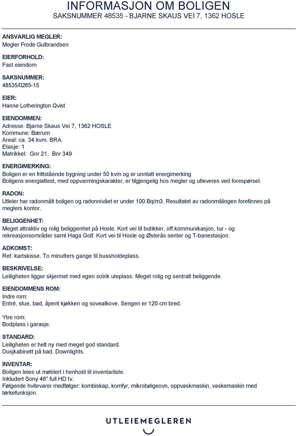 Etasje: 1 Matrikkel: Gnr 21, Bnr 349 ENERGIMERKING: Boligen er en frittstående bygning under 50 kvm og er unntatt energimerking Boligens energiattest, med oppvarmingskarakter, er tilgjengelig hos