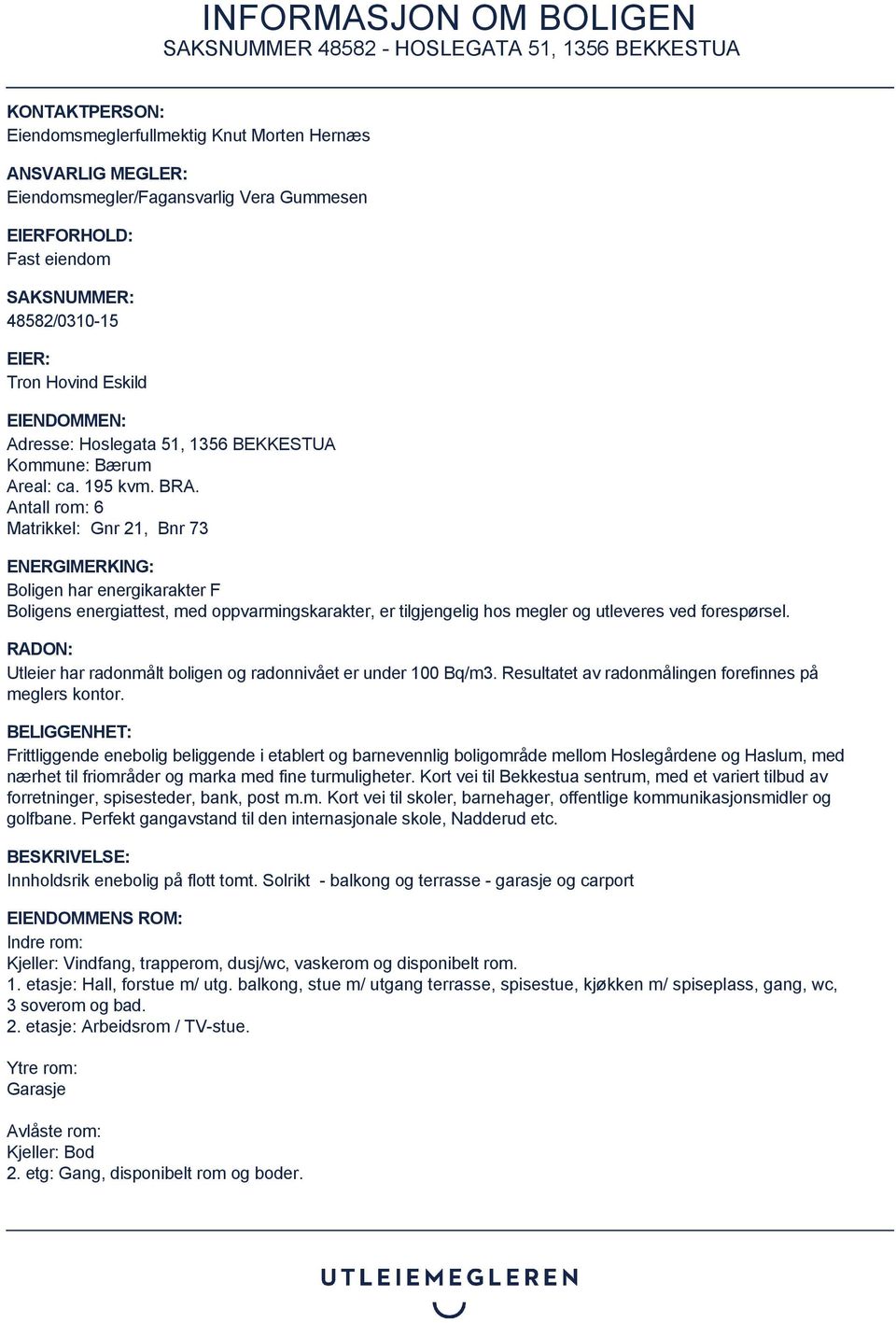 Antall rom: 6 Matrikkel: Gnr 21, Bnr 73 ENERGIMERKING: Boligen har energikarakter F Boligens energiattest, med oppvarmingskarakter, er tilgjengelig hos megler og utleveres ved forespørsel.