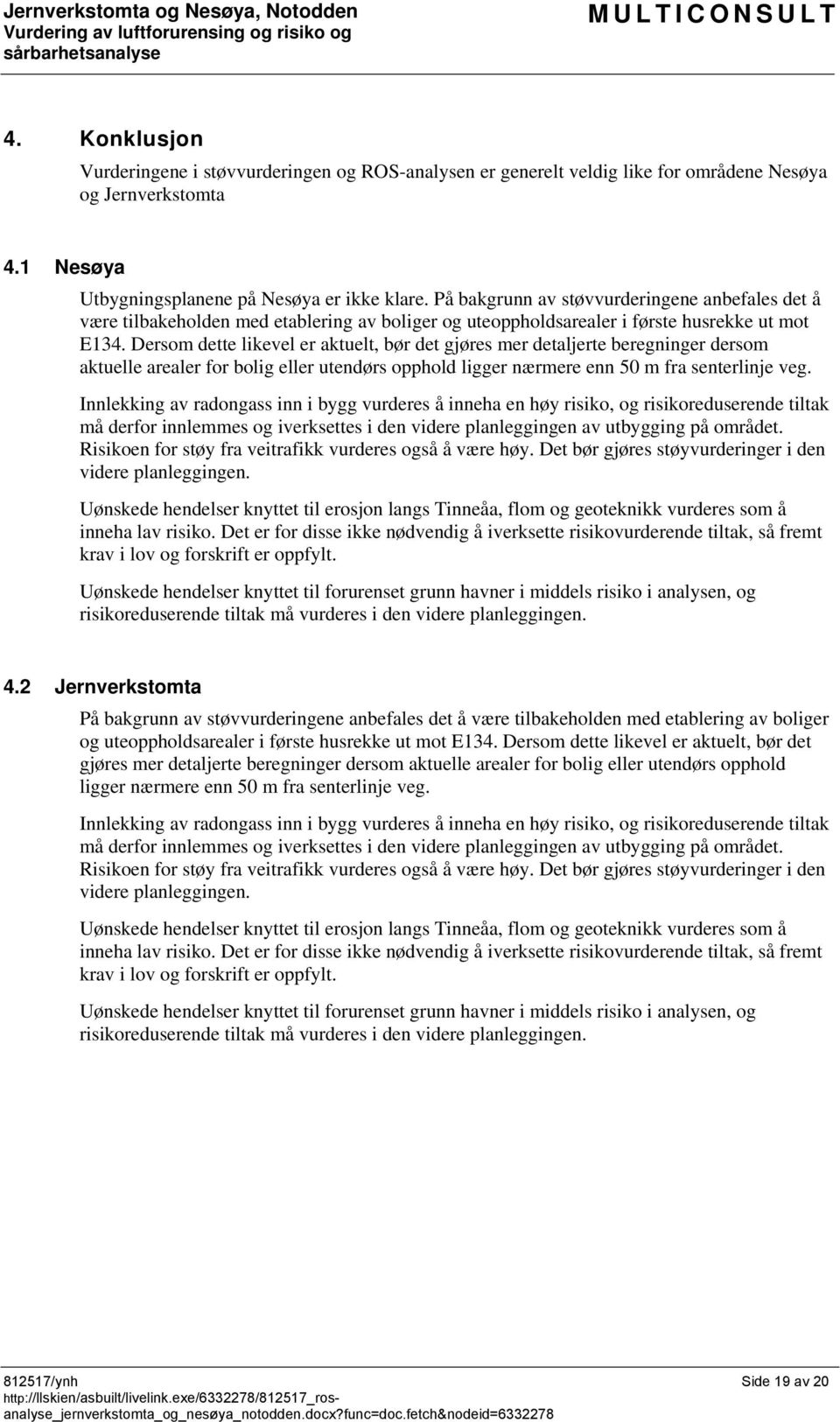 Dersom dette likevel er aktuelt, bør det gjøres mer detaljerte beregninger dersom aktuelle arealer for bolig eller utendørs opphold ligger nærmere enn 50 m fra senterlinje veg.