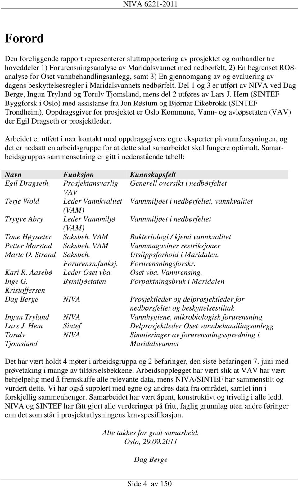 Del 1 og 3 er utført av NIVA ved Dag Berge, Ingun Tryland og Torulv Tjomsland, mens del 2 utføres av Lars J.