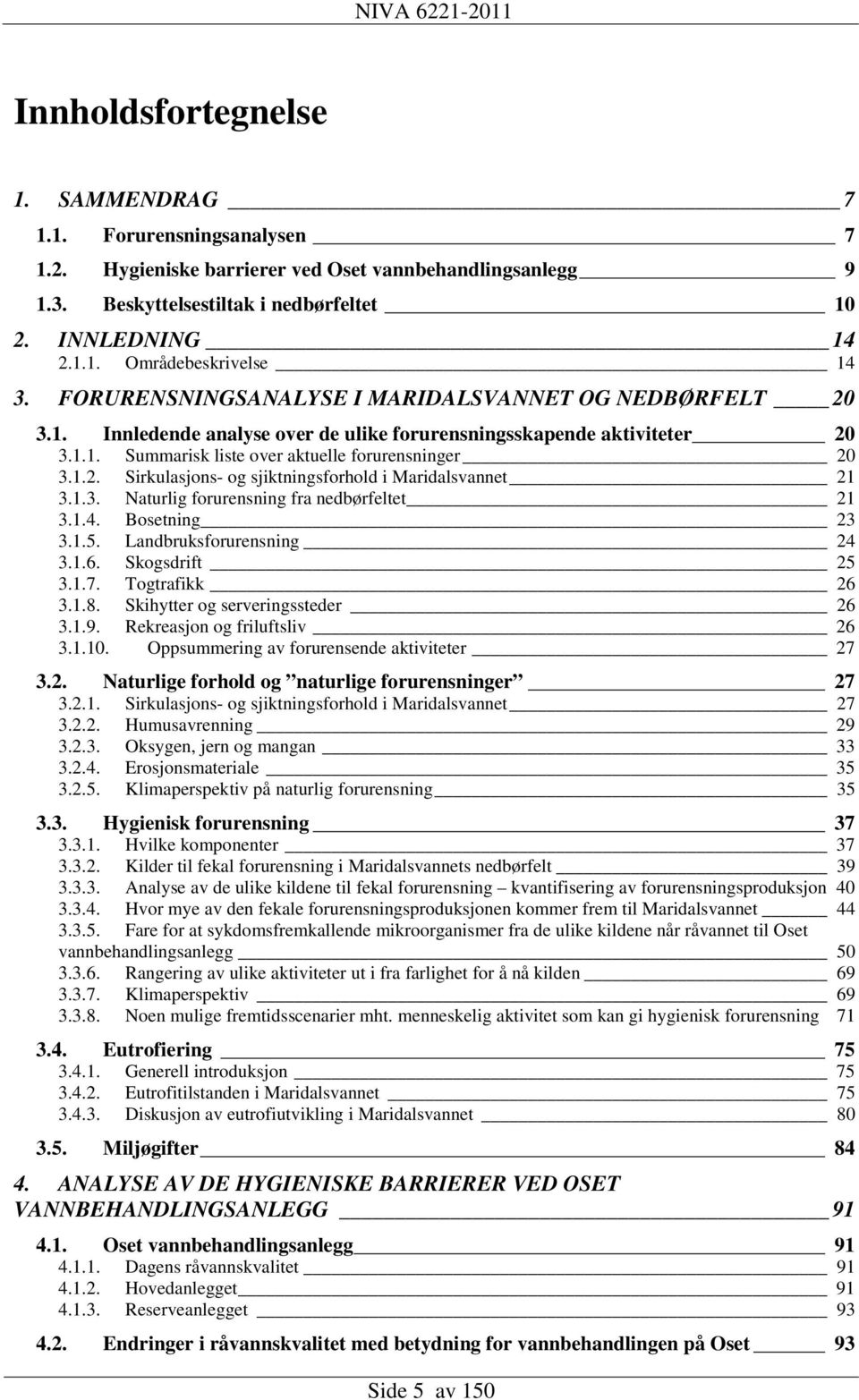 1.3. Naturlig forurensning fra nedbørfeltet 21 3.1.4. Bosetning 23 3.1.5. Landbruksforurensning 24 3.1.6. Skogsdrift 25 3.1.7. Togtrafikk 26 3.1.8. Skihytter og serveringssteder 26 3.1.9.