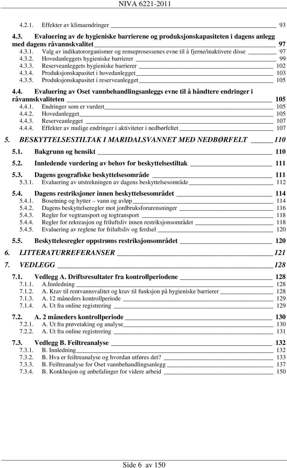 4.1. Endringer som er vurdert 105 4.4.2. Hovedanlegget 105 4.4.3. Reserveanlegget 107 4.4.4. Effekter av mulige endringer i aktiviteter i nedbørfeltet 107 5.