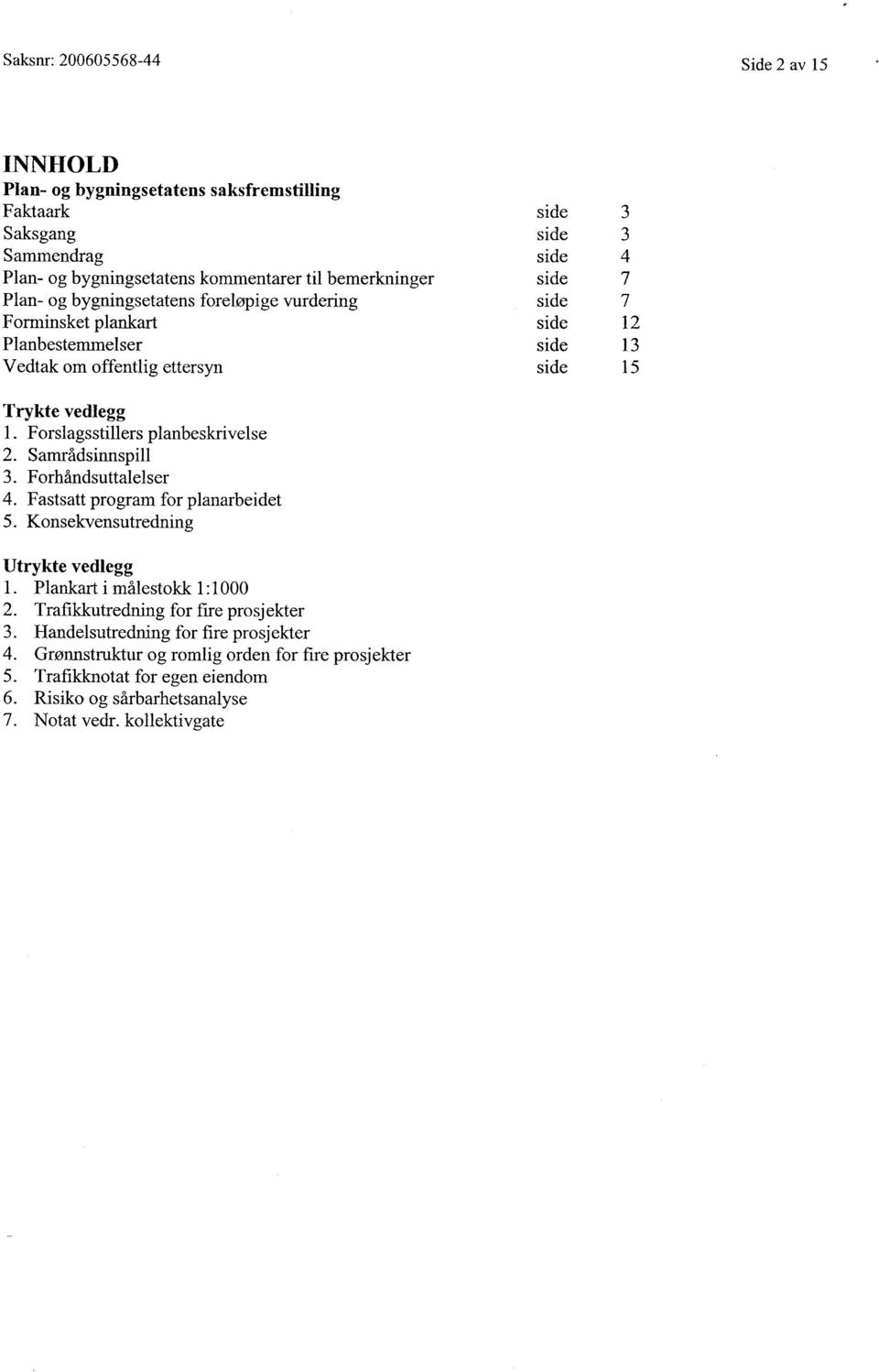 Forslagsstillers planbeskrivelse 2. Samrådsinnspill 3. Forhåndsuttalelser 4. Fastsatt program for planarbeidet 5. Konsekvensutredning Utrykte vedlegg 1. Plankart i målestokk 1:1000 2.