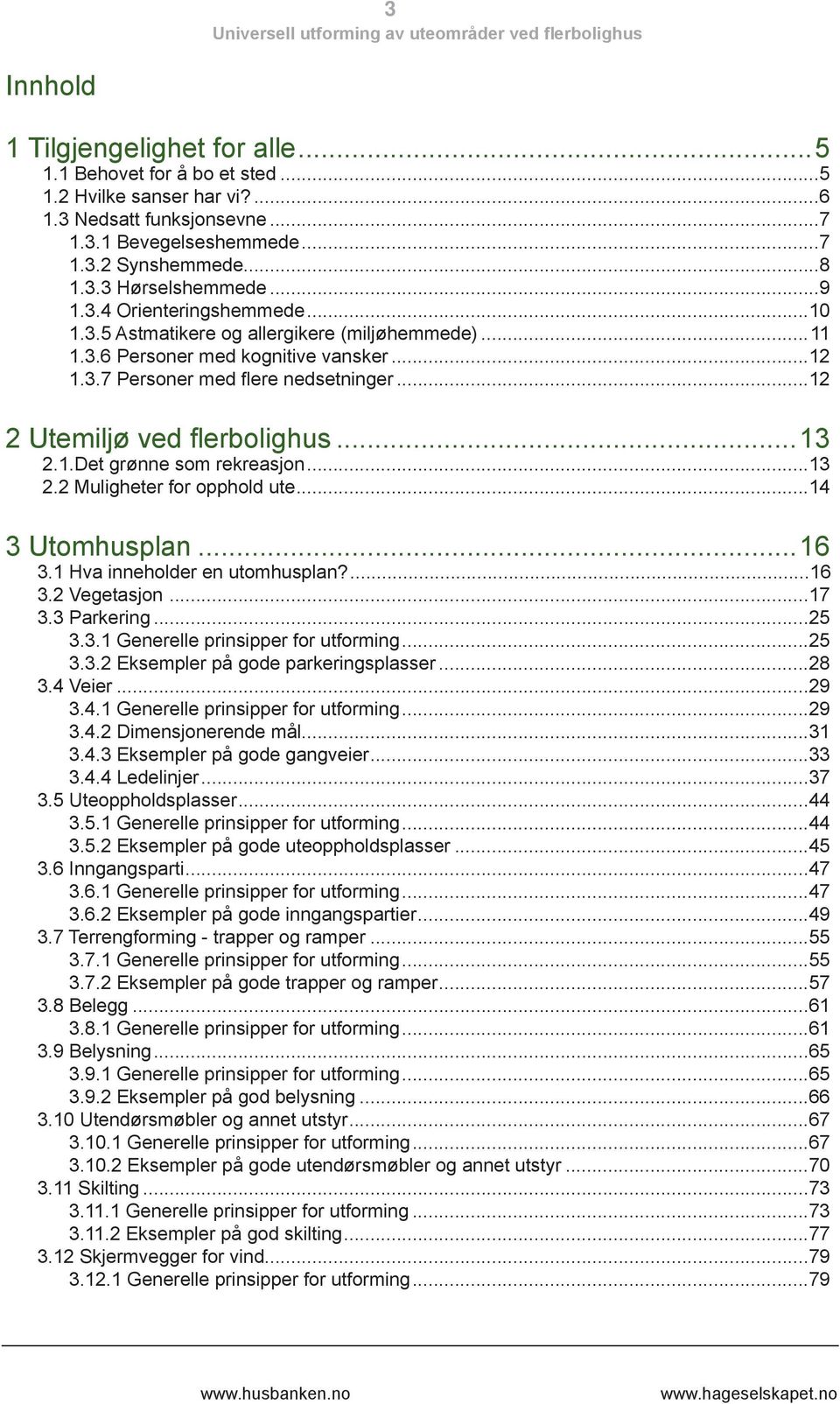 ..13 2.1.Det grønne som rekreasjon...13 2.2 Muligheter for opphold ute...14 3 Utomhusplan...16 3.1 Hva inneholder en utomhusplan?...16 3.2 Vegetasjon...17 3.3 Parkering...25 3.3.1 Generelle prinsipper for utforming.