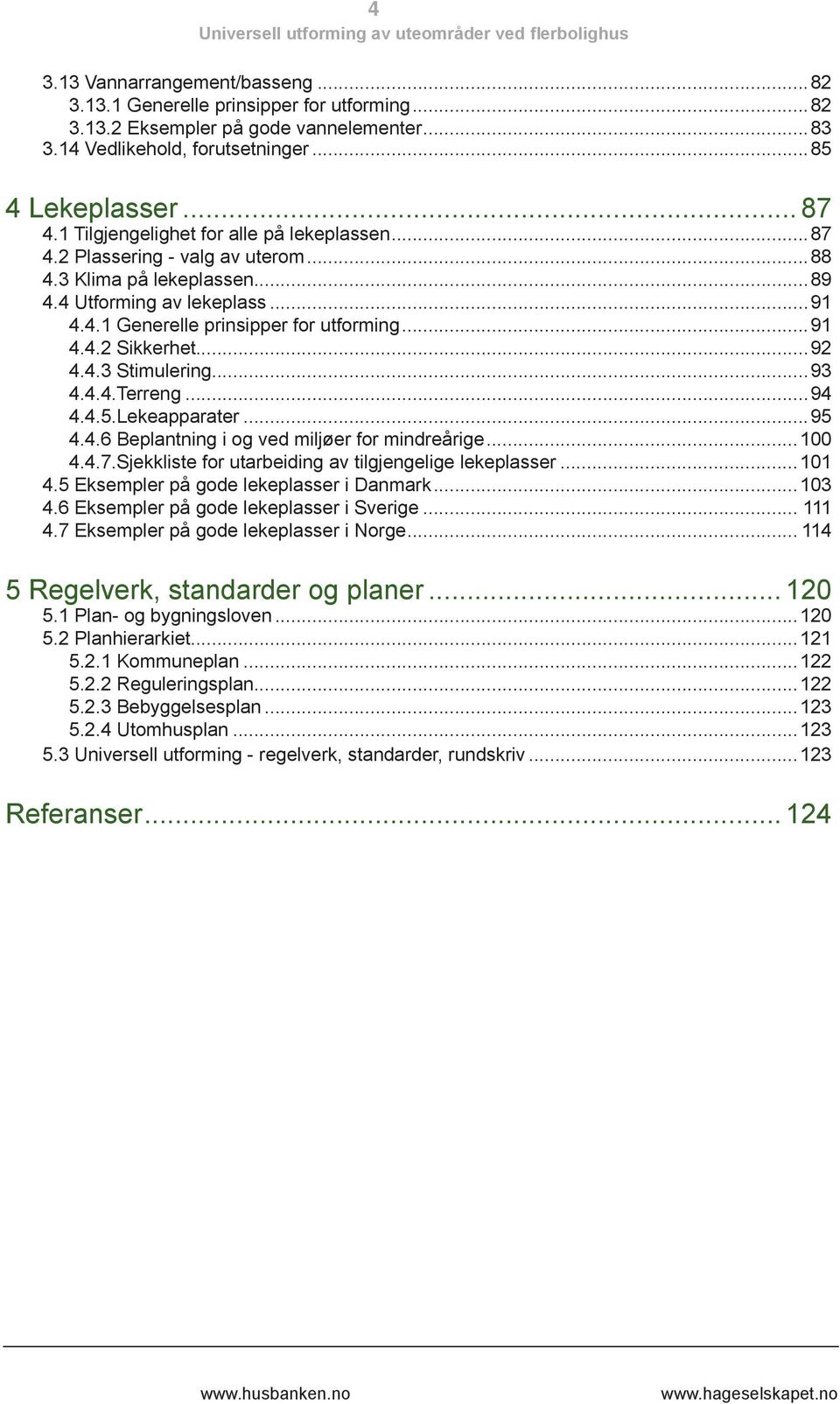 ..92 4.4.3 Stimulering...93 4.4.4.Terreng...94 4.4.5.Lekeapparater...95 4.4.6 Beplantning i og ved miljøer for mindreårige...100 4.4.7.Sjekkliste for utarbeiding av tilgjengelige lekeplasser...101 4.