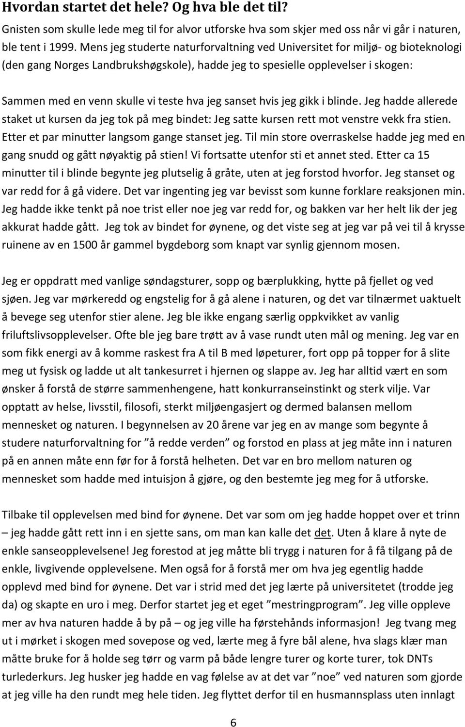 jeg sanset hvis jeg gikk i blinde. Jeg hadde allerede staket ut kursen da jeg tok på meg bindet: Jeg satte kursen rett mot venstre vekk fra stien. Etter et par minutter langsom gange stanset jeg.