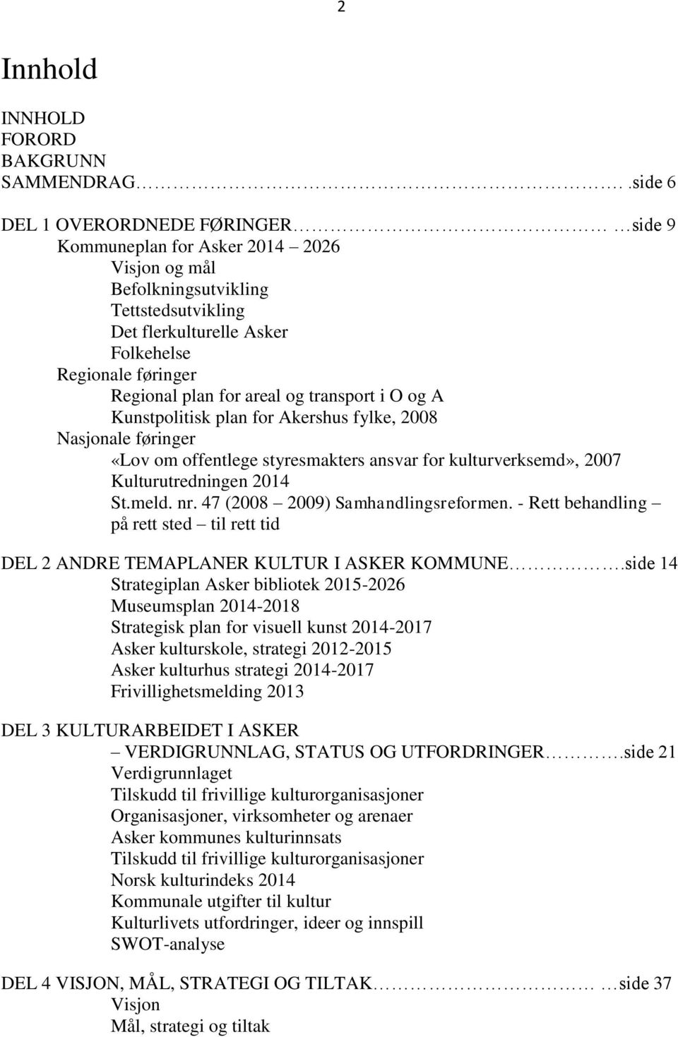 for areal og transport i O og A Kunstpolitisk plan for Akershus fylke, 2008 Nasjonale føringer «Lov om offentlege styresmakters ansvar for kulturverksemd», 2007 Kulturutredningen 2014 St.meld. nr.