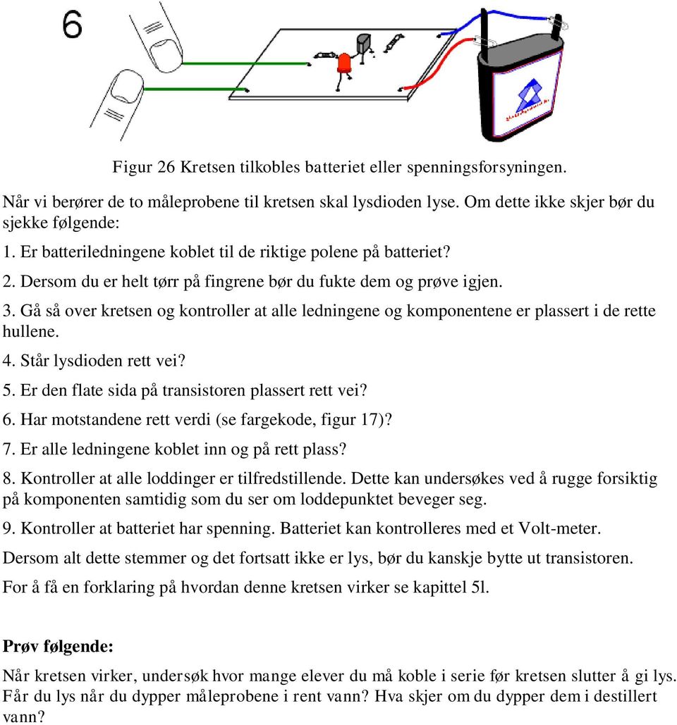 Gå så over kretsen og kontroller at alle ledningene og komponentene er plassert i de rette hullene. 4. Står lysdioden rett vei? 5. Er den flate sida på transistoren plassert rett vei? 6.