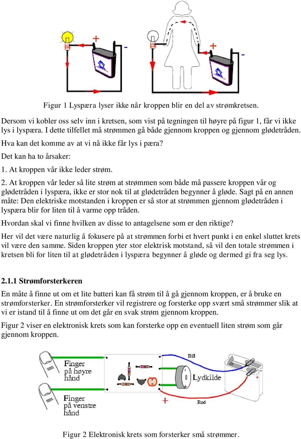 At kroppen vår leder så lite strøm at strømmen som både må passere kroppen vår og glødetråden i lyspæra, ikke er stor nok til at glødetråden begynner å gløde.