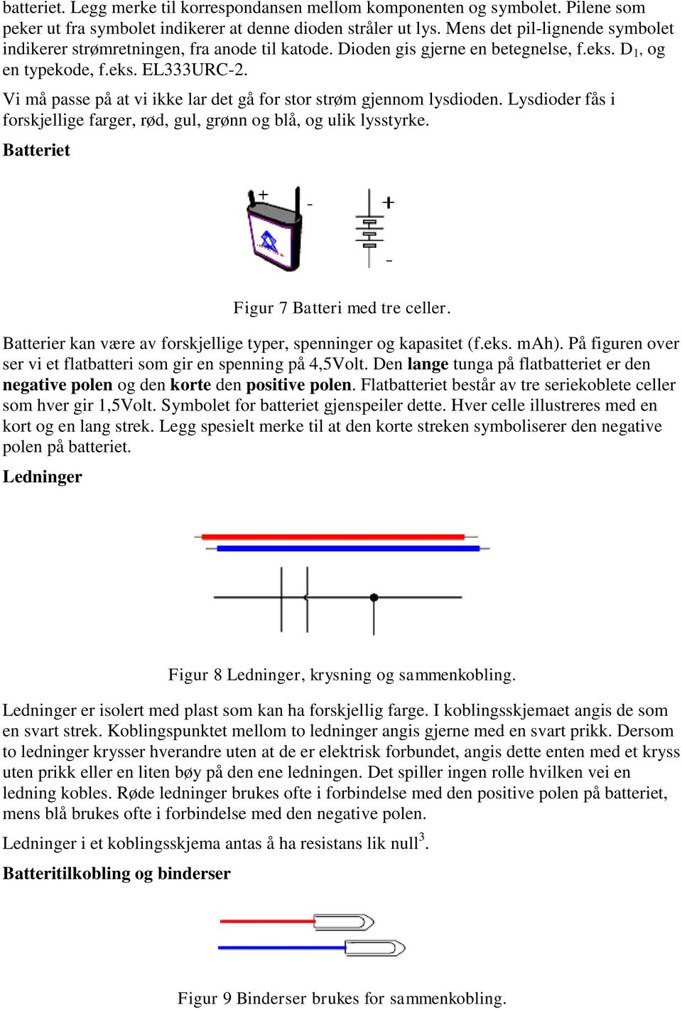 Vi må passe på at vi ikke lar det gå for stor strøm gjennom lysdioden. Lysdioder fås i forskjellige farger, rød, gul, grønn og blå, og ulik lysstyrke. Batteriet Figur 7 Batteri med tre celler.