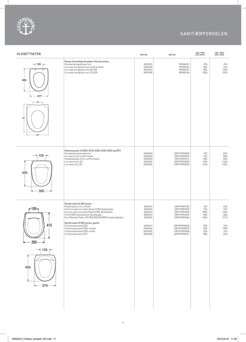 hardplast, sort, SC/QR 6025428 9M26S136 1228,- 1535,- Setene passer til 2300, 2310, 2320, 2330, 2350 og 2391 Standard propensete, hvit 6096503 GB1919902002 187,- 234,- Lux-sete, hvitt,rustfrie fester