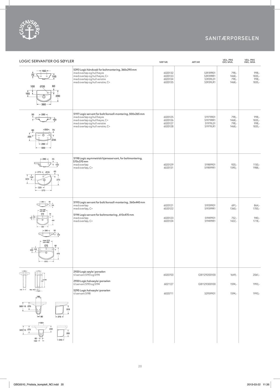 6020134 53939L01 798,- 998,- med overløp og hull venstre, C+ 6020135 53939LR1 1468,- 1835,- 5197 Logic servant for bolt/konsoll-montering,500x265 mm med overløp og hull høyre 6020125 51979R01 798,-