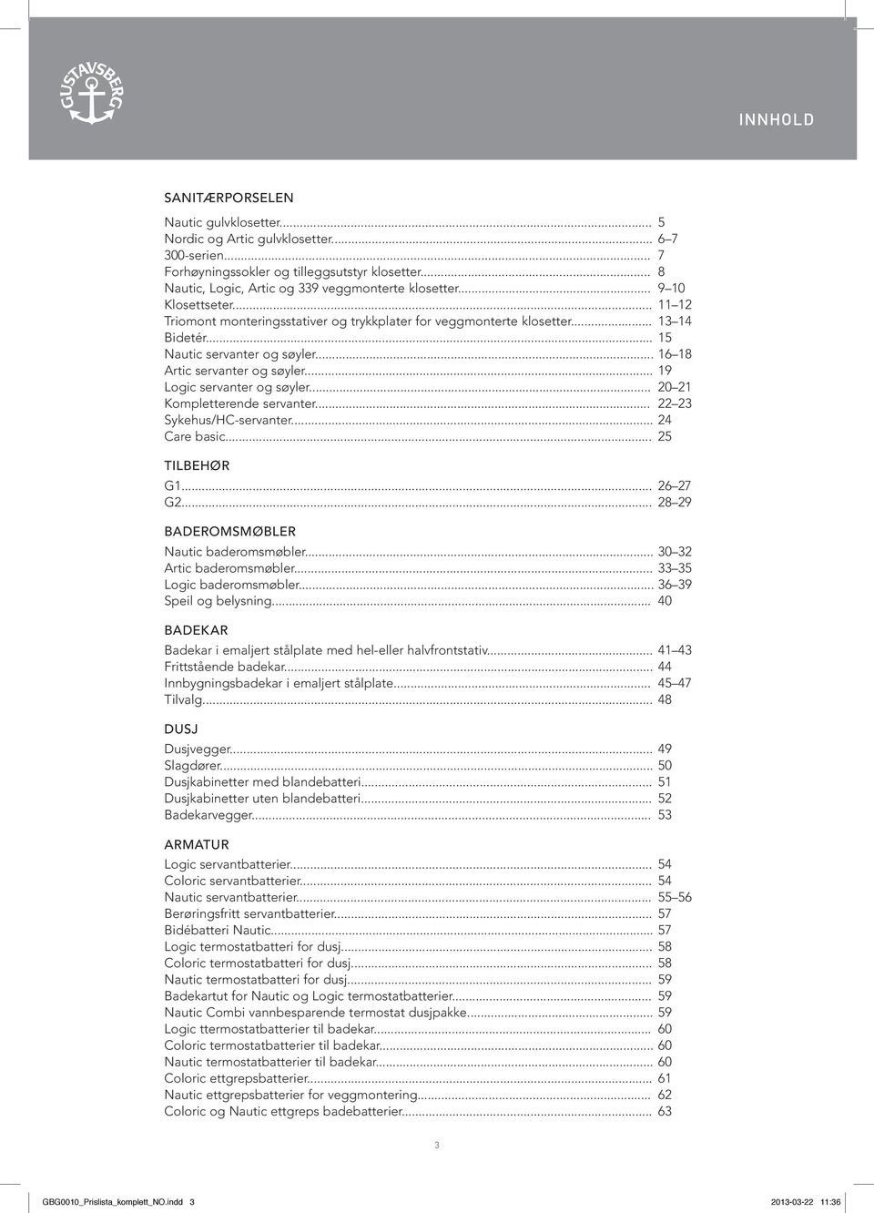 .. 15 Nautic servanter og søyler... 16 18 Artic servanter og søyler... 19 Logic servanter og søyler... 20 21 Kompletterende servanter... 22 23 Sykehus/HC-servanter... 24 Care basic... 25 Tilbehør G1.