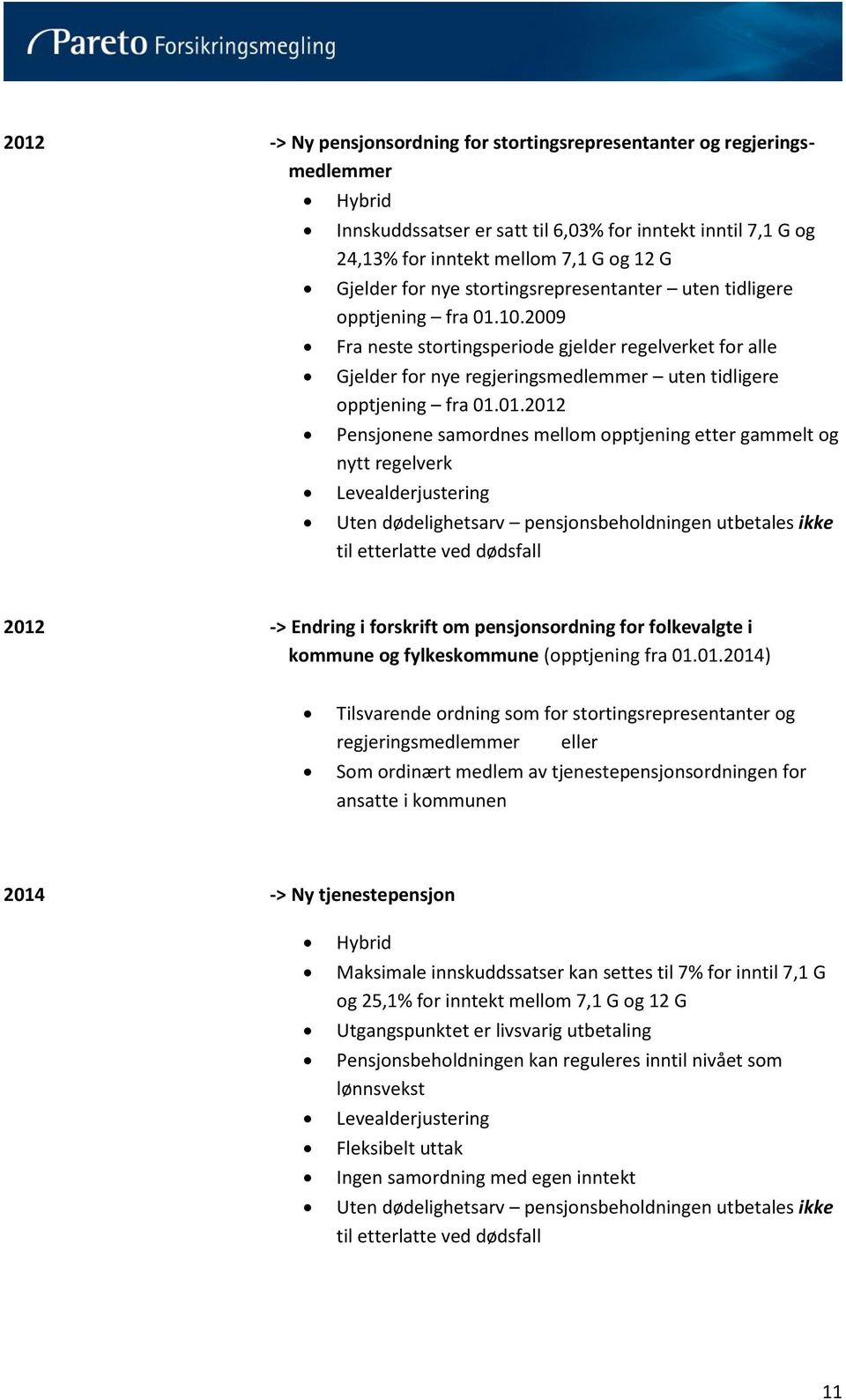 10.2009 Fra neste stortingsperiode gjelder regelverket for alle Gjelder for nye regjeringsmedlemmer uten tidligere opptjening fra 01.