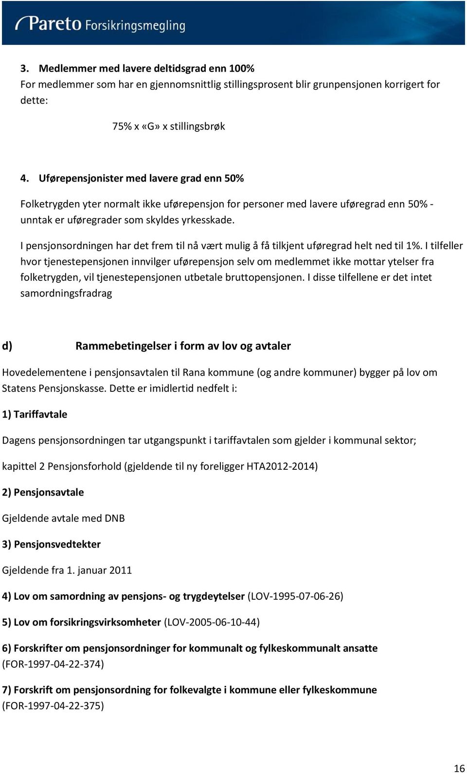 I pensjonsordningen har det frem til nå vært mulig å få tilkjent uføregrad helt ned til 1%.