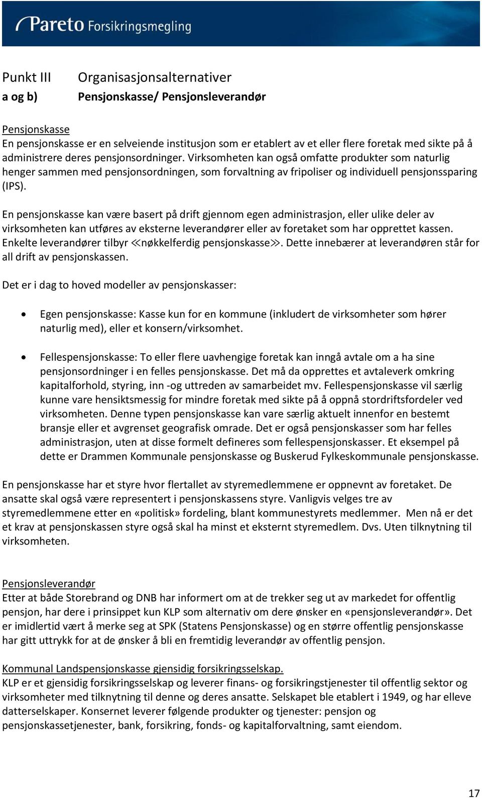 En pensjonskasse kan være basert på drift gjennom egen administrasjon, eller ulike deler av virksomheten kan utføres av eksterne leverandører eller av foretaket som har opprettet kassen.