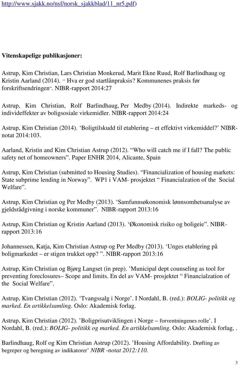 Indirekte markeds- og individeffekter av boligsosiale virkemidler. NIBR-rapport 2014:24 Astrup, Kim Christian (2014). Boligtilskudd til etablering et effektivt virkemiddel? NIBRnotat 2014:103.