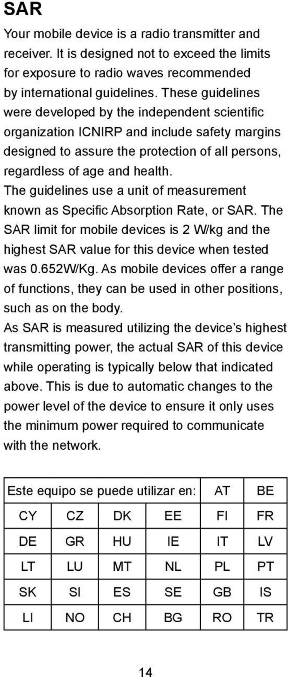 The guidelines use a unit of measurement known as Specific Absorption Rate, or SAR. The SAR limit for mobile devices is 2 W/kg and the highest SAR value for this device when tested was 0.652W/Kg.