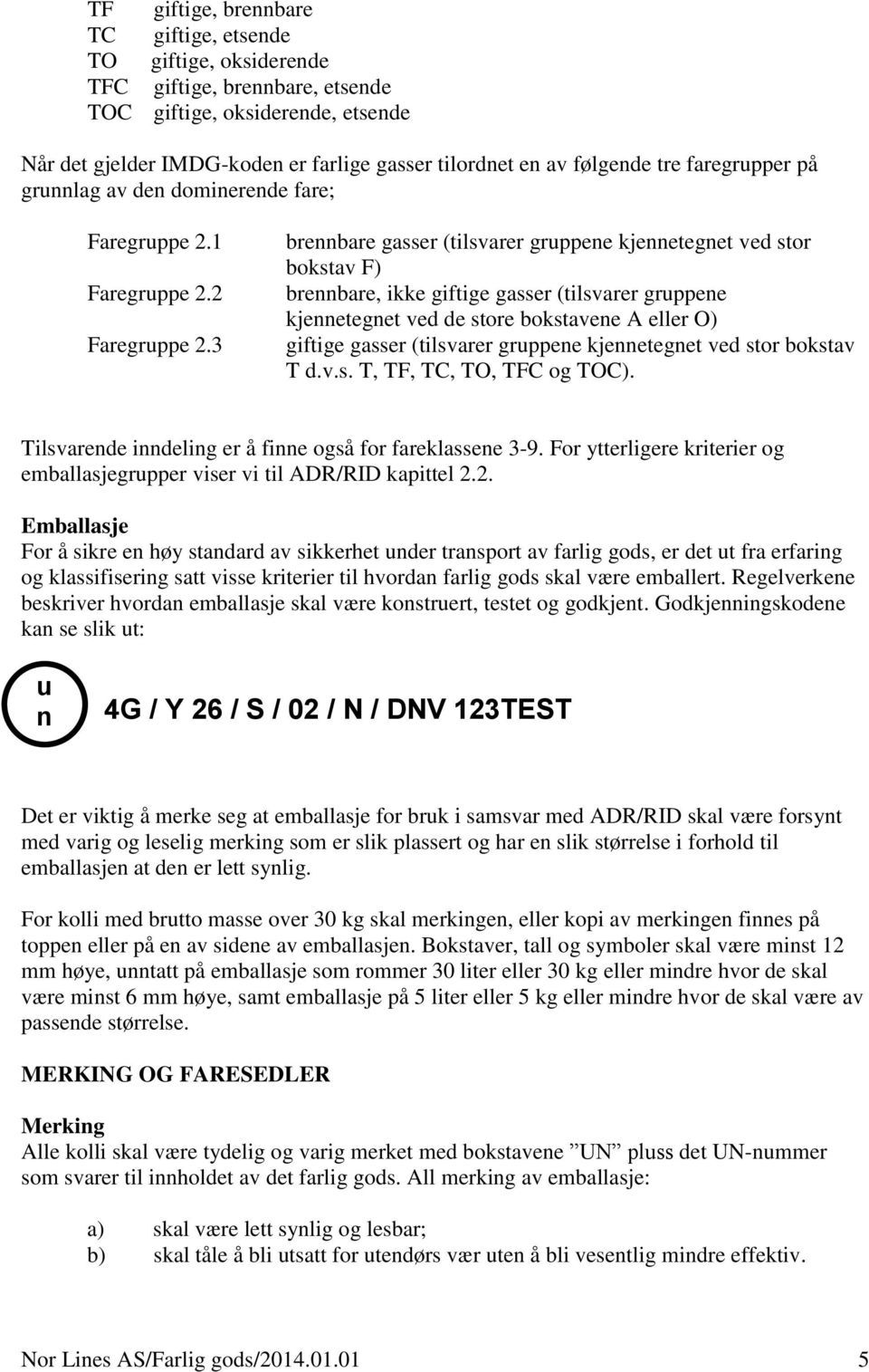 3 brennbare gasser (tilsvarer gruppene kjennetegnet ved stor bokstav F) brennbare, ikke giftige gasser (tilsvarer gruppene kjennetegnet ved de store bokstavene A eller O) giftige gasser (tilsvarer