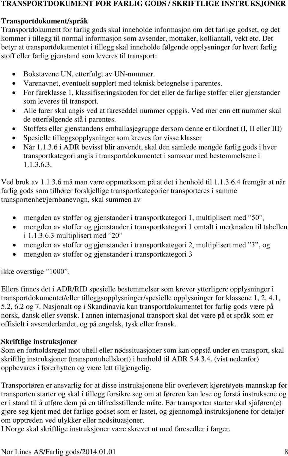 Det betyr at transportdokumentet i tillegg skal inneholde følgende opplysninger for hvert farlig stoff eller farlig gjenstand som leveres til transport: Bokstavene UN, etterfulgt av UN-nummer.