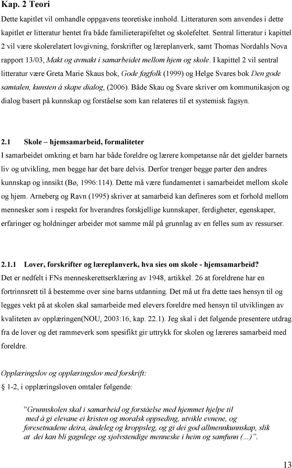 I kapittel 2 vil sentral litteratur være Greta Marie Skaus bok, Gode fagfolk (1999) og Helge Svares bok Den gode samtalen, kunsten å skape dialog, (2006).