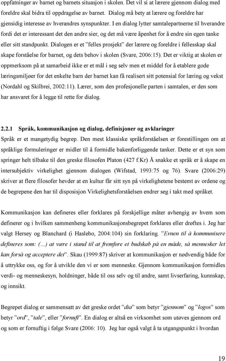 I en dialog lytter samtalepartnerne til hverandre fordi det er interessant det den andre sier, og det må være åpenhet for å endre sin egen tanke eller sitt standpunkt.