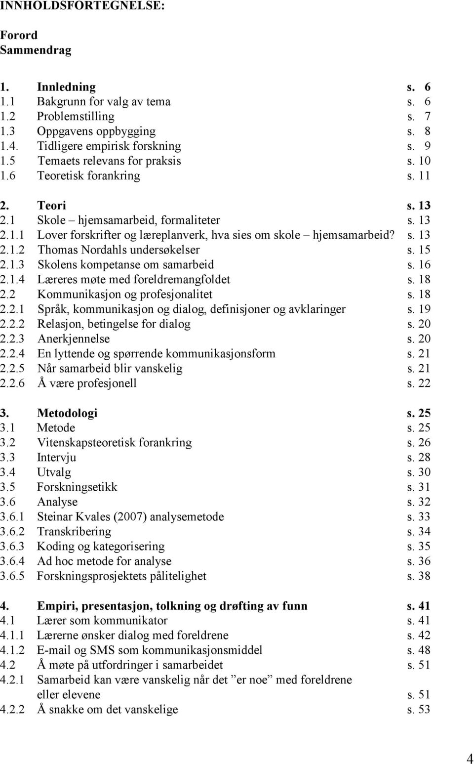 s. 13 2.1.2 Thomas Nordahls undersøkelser s. 15 2.1.3 Skolens kompetanse om samarbeid s. 16 2.1.4 Læreres møte med foreldremangfoldet s. 18 2.2 Kommunikasjon og profesjonalitet s. 18 2.2.1 Språk, kommunikasjon og dialog, definisjoner og avklaringer s.