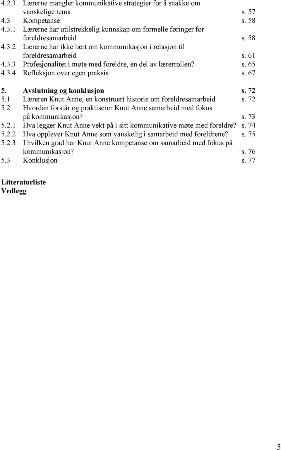 1 Læreren Knut Anne, en konstruert historie om foreldresamarbeid s. 72 5.2 Hvordan forstår og praktiserer Knut Anne samarbeid med fokus på kommunikasjon? s. 73 5.2.1 Hva legger Knut Anne vekt på i sitt kommunikative møte med foreldre?