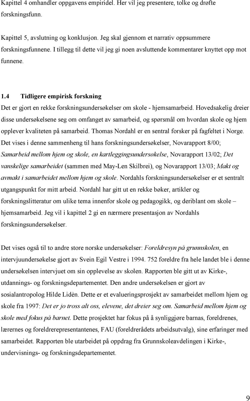 Hovedsakelig dreier disse undersøkelsene seg om omfanget av samarbeid, og spørsmål om hvordan skole og hjem opplever kvaliteten på samarbeid. Thomas Nordahl er en sentral forsker på fagfeltet i Norge.