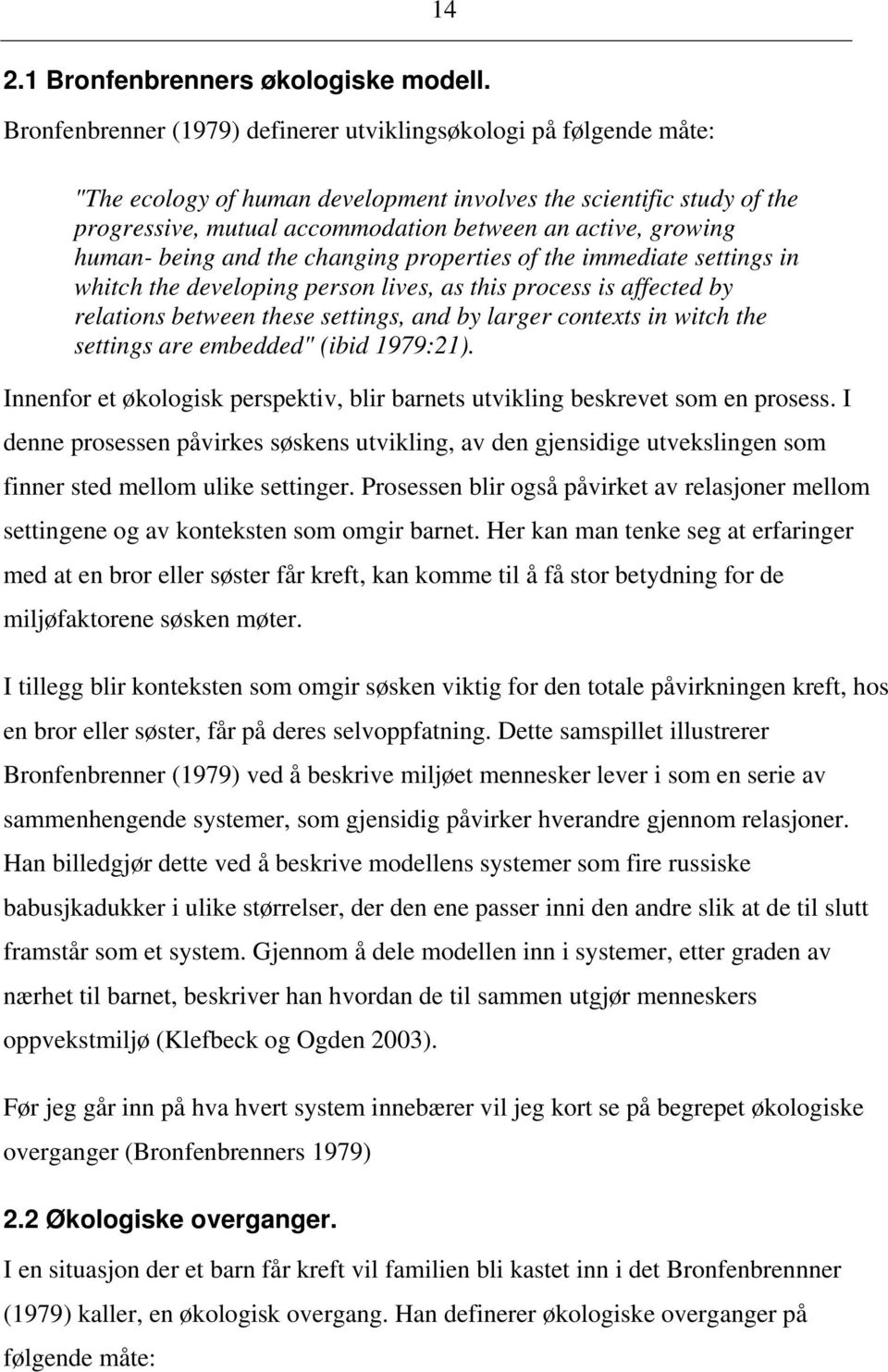 human- being and the changing properties of the immediate settings in whitch the developing person lives, as this process is affected by relations between these settings, and by larger contexts in