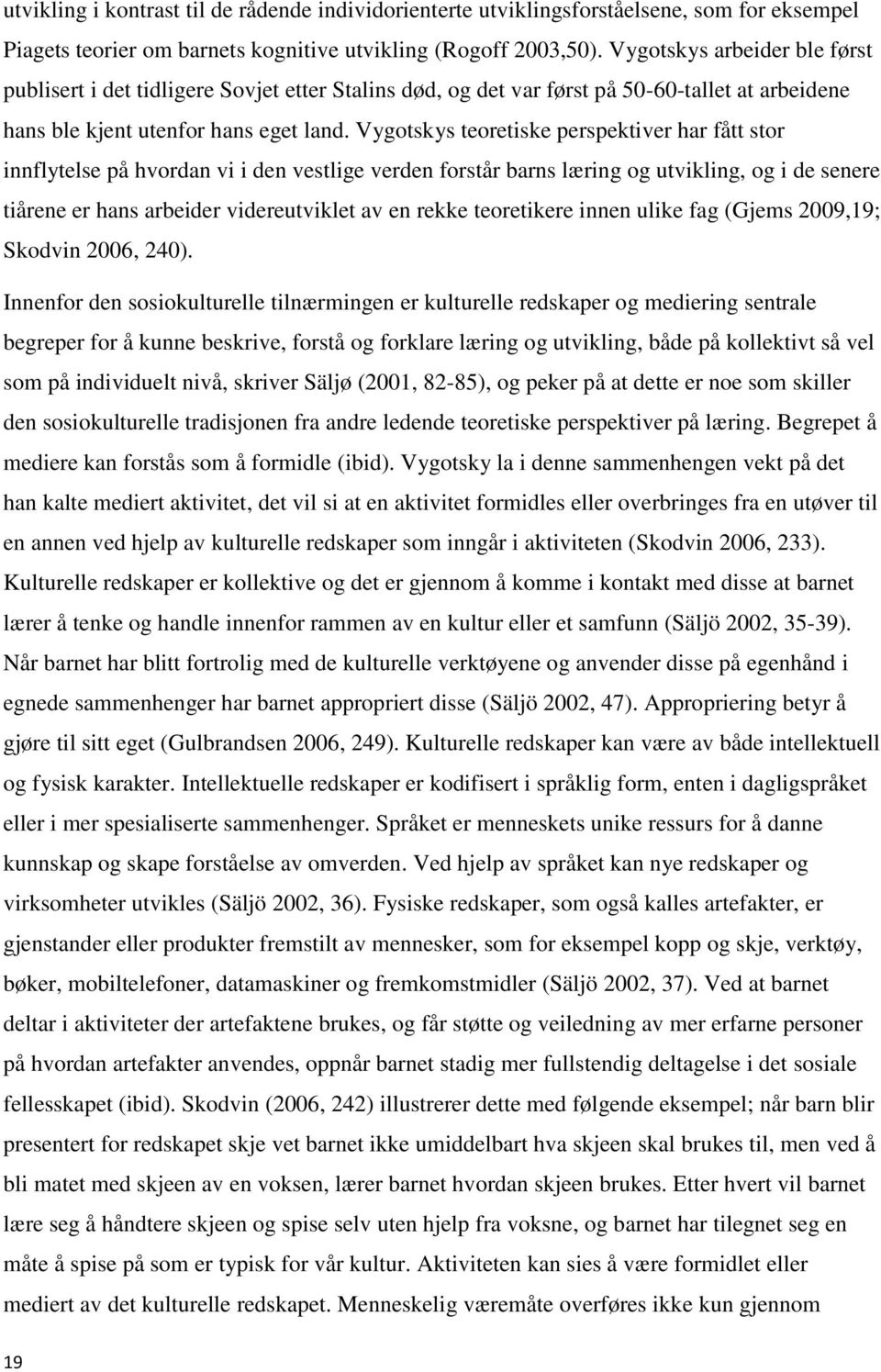 Vygotskys teoretiske perspektiver har fått stor innflytelse på hvordan vi i den vestlige verden forstår barns læring og utvikling, og i de senere tiårene er hans arbeider videreutviklet av en rekke