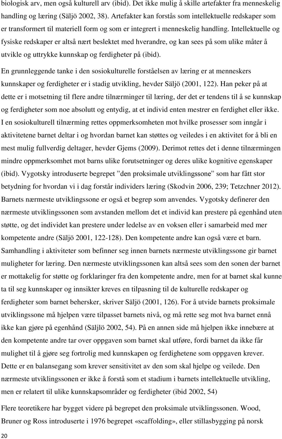 Intellektuelle og fysiske redskaper er altså nært beslektet med hverandre, og kan sees på som ulike måter å utvikle og uttrykke kunnskap og ferdigheter på (ibid).